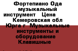 Фортепиано Ода музыкальный инструмент › Цена ­ 2 000 - Кемеровская обл., Юрга г. Музыкальные инструменты и оборудование » Клавишные   